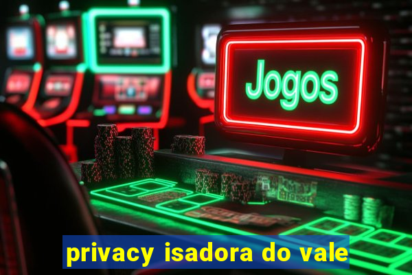 privacy isadora do vale